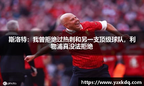 斯洛特：我曾拒绝过热刺和另一支顶级球队，利物浦真没法拒绝