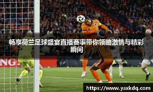 畅享荷兰足球盛宴直播赛事带你领略激情与精彩瞬间