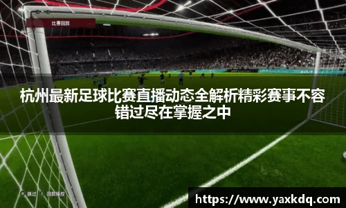 杭州最新足球比赛直播动态全解析精彩赛事不容错过尽在掌握之中