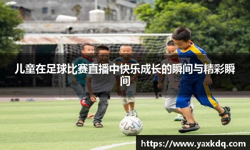 儿童在足球比赛直播中快乐成长的瞬间与精彩瞬间