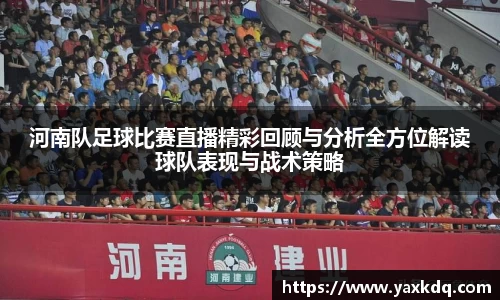 河南队足球比赛直播精彩回顾与分析全方位解读球队表现与战术策略