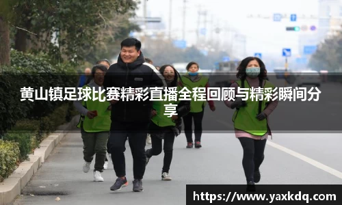 黄山镇足球比赛精彩直播全程回顾与精彩瞬间分享
