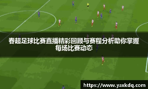 春超足球比赛直播精彩回顾与赛程分析助你掌握每场比赛动态