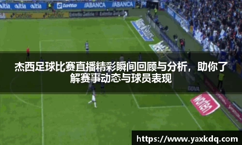 杰西足球比赛直播精彩瞬间回顾与分析，助你了解赛事动态与球员表现