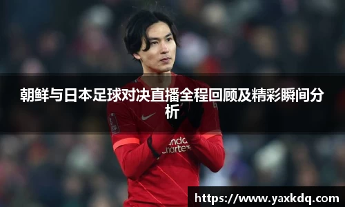 朝鲜与日本足球对决直播全程回顾及精彩瞬间分析