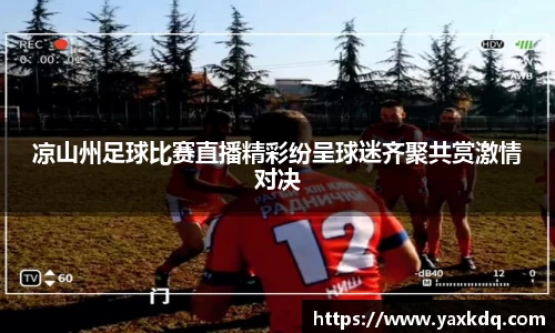 凉山州足球比赛直播精彩纷呈球迷齐聚共赏激情对决