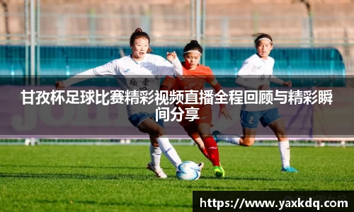 甘孜杯足球比赛精彩视频直播全程回顾与精彩瞬间分享