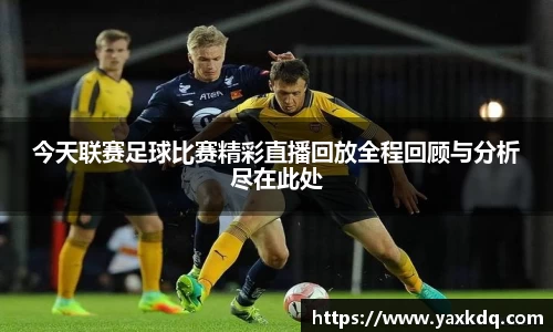 今天联赛足球比赛精彩直播回放全程回顾与分析尽在此处