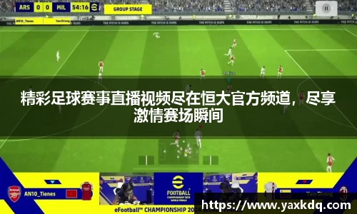 精彩足球赛事直播视频尽在恒大官方频道，尽享激情赛场瞬间