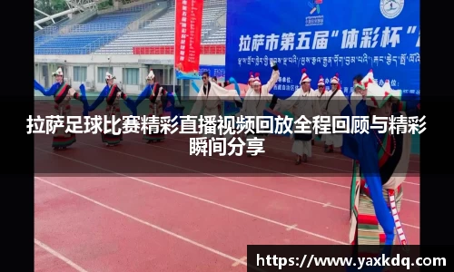 拉萨足球比赛精彩直播视频回放全程回顾与精彩瞬间分享
