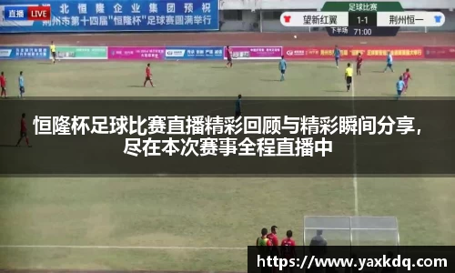 恒隆杯足球比赛直播精彩回顾与精彩瞬间分享，尽在本次赛事全程直播中