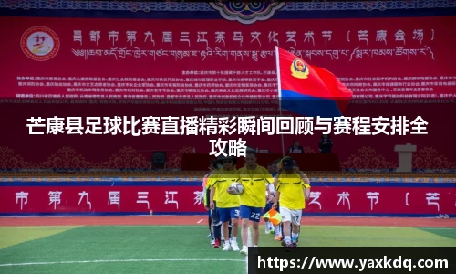 芒康县足球比赛直播精彩瞬间回顾与赛程安排全攻略