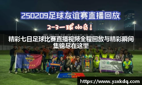精彩七日足球比赛直播视频全程回放与精彩瞬间集锦尽在这里