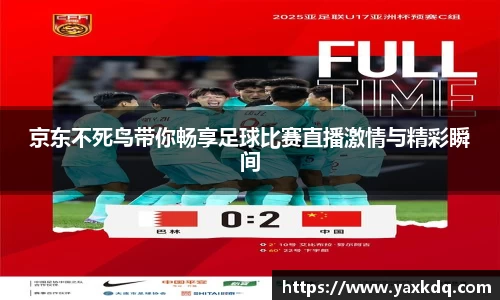 京东不死鸟带你畅享足球比赛直播激情与精彩瞬间