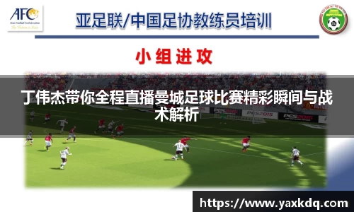 丁伟杰带你全程直播曼城足球比赛精彩瞬间与战术解析