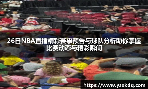 26日NBA直播精彩赛事预告与球队分析助你掌握比赛动态与精彩瞬间