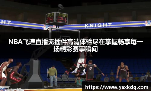 NBA飞速直播无插件高清体验尽在掌握畅享每一场精彩赛事瞬间