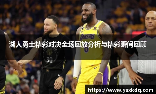 湖人勇士精彩对决全场回放分析与精彩瞬间回顾