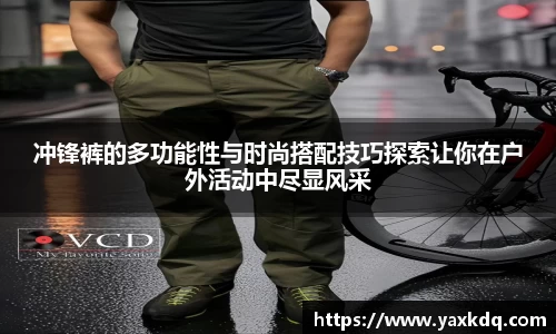 冲锋裤的多功能性与时尚搭配技巧探索让你在户外活动中尽显风采