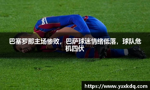 巴塞罗那主场惨败，巴萨球迷情绪低落，球队危机四伏