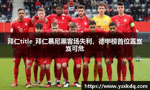 拜仁title_拜仁慕尼黑客场失利，德甲榜首位置岌岌可危