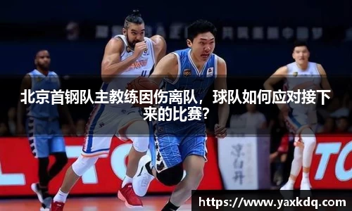 北京首钢队主教练因伤离队，球队如何应对接下来的比赛？