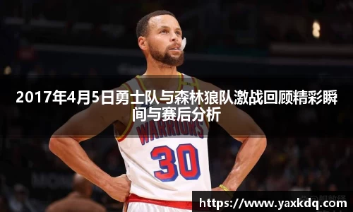 2017年4月5日勇士队与森林狼队激战回顾精彩瞬间与赛后分析