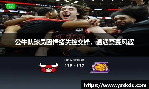 公牛队球员因情绪失控交锋，遭遇禁赛风波