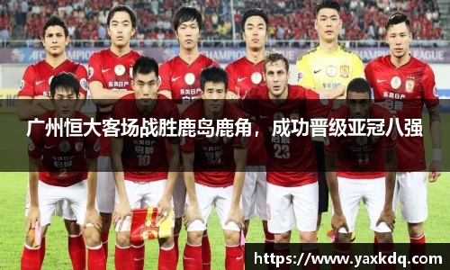 广州恒大客场战胜鹿岛鹿角，成功晋级亚冠八强