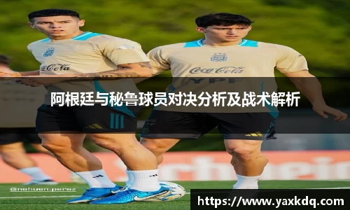 阿根廷与秘鲁球员对决分析及战术解析