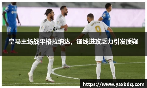 皇马主场战平格拉纳达，锋线进攻乏力引发质疑