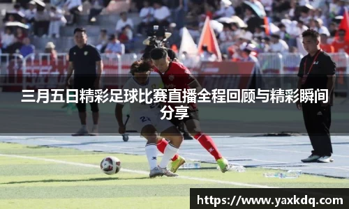 三月五日精彩足球比赛直播全程回顾与精彩瞬间分享