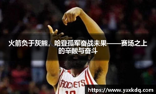 火箭负于灰熊，哈登孤军奋战未果——赛场之上的辛酸与奋斗